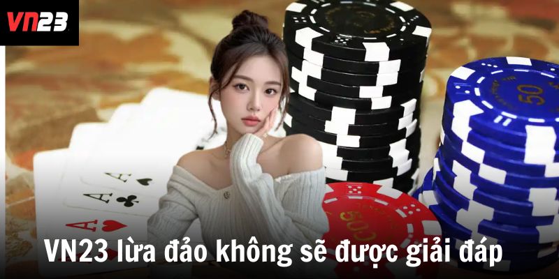 VN23 lừa đảo không sẽ được giải đáp bằng sự uy tín